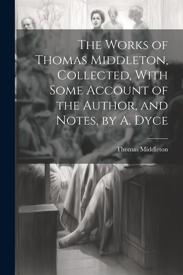 The Works of Thomas Middleton Collected With Some Account of the Author and Notes by A. Dyce, Paperback | Indigo Chapters