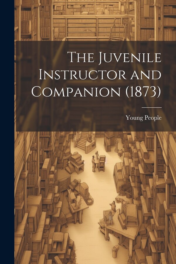 The Juvenile Instructor and Companion (1873) by Young People, Paperback | Indigo Chapters