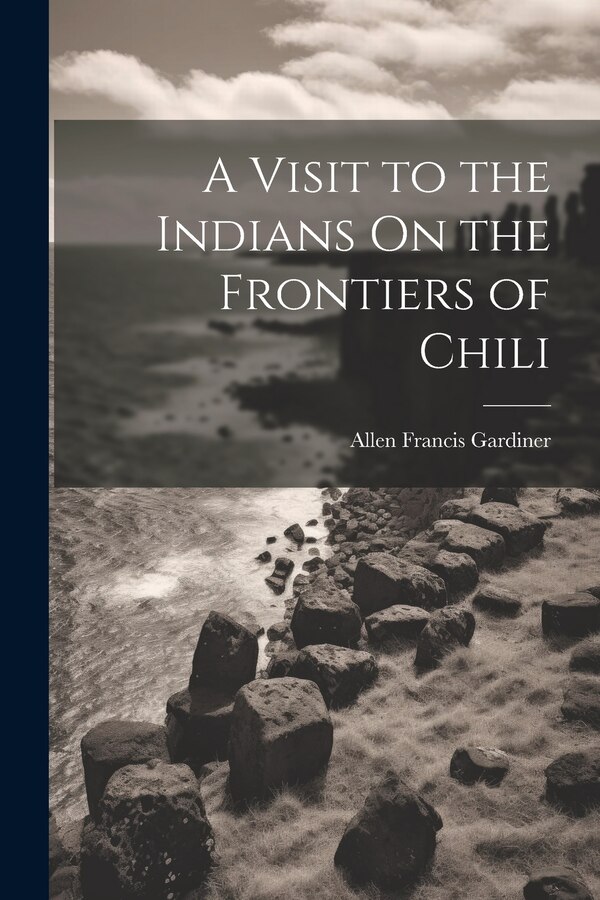A Visit to the Indians On the Frontiers of Chili by Allen Francis Gardiner, Paperback | Indigo Chapters