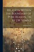 Religion Within the Boundary of Pure Reason Tr. by J.W. Semple by Immanuel Kant, Paperback | Indigo Chapters