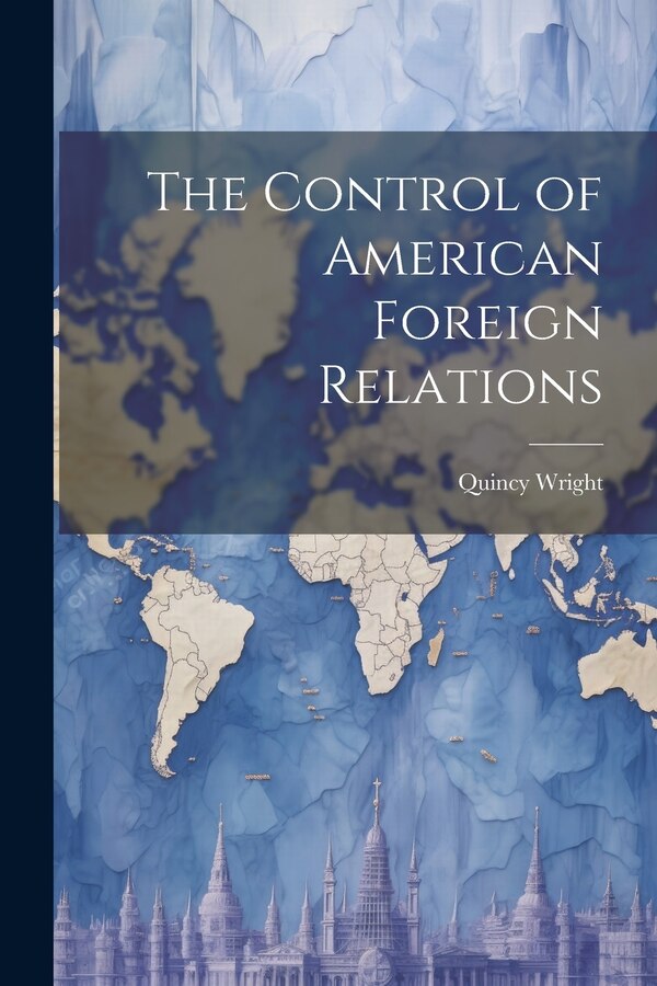 The Control of American Foreign Relations by Quincy Wright, Paperback | Indigo Chapters