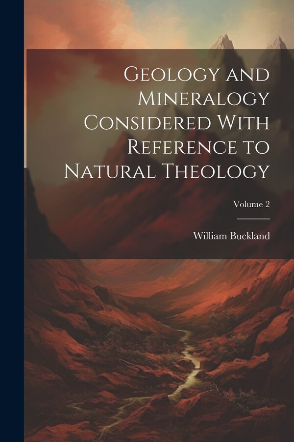 Geology and Mineralogy Considered With Reference to Natural Theology; Volume 2 by William Buckland, Paperback | Indigo Chapters