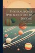Physikalisches Spielbuch Für Die Jugend by Bruno Donath