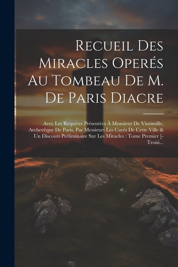 Recueil Des Miracles Operés Au Tombeau De M. De Paris Diacre by Anonymous, Paperback | Indigo Chapters