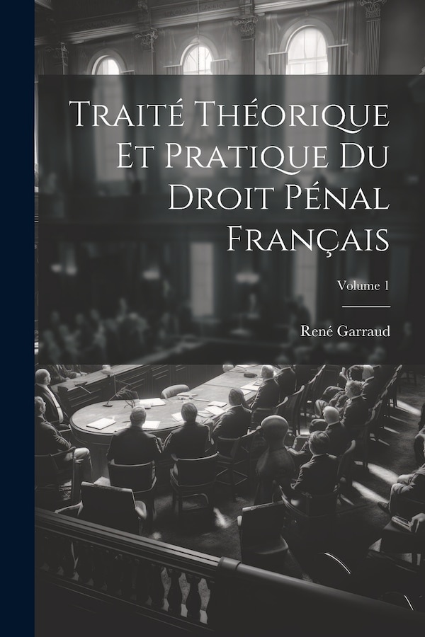 Traité Théorique Et Pratique Du Droit Pénal Français; Volume 1 by René Garraud, Paperback | Indigo Chapters