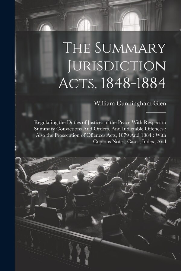 The Summary Jurisdiction Acts 1848-1884 by William Cunningham Glen, Paperback | Indigo Chapters