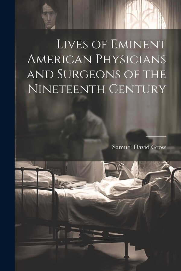 Lives of Eminent American Physicians and Surgeons of the Nineteenth Century by Samuel David Gross, Paperback | Indigo Chapters