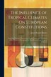 The Influence of Tropical Climates On European Constitutions by James Ranald Martin, Paperback | Indigo Chapters
