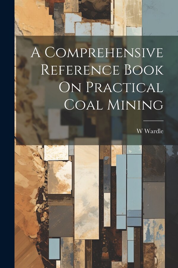 A Comprehensive Reference Book On Practical Coal Mining by W Wardle, Paperback | Indigo Chapters