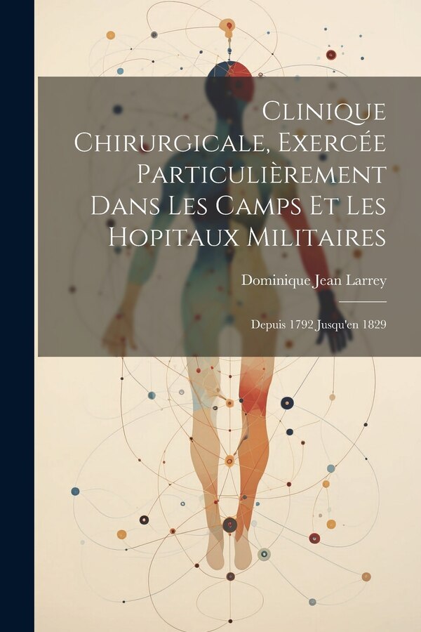 Clinique Chirurgicale Exercée Particulièrement Dans Les Camps Et Les Hopitaux Militaires by Dominique Jean Larrey, Paperback | Indigo Chapters