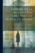 Histoire De La Prostitution Chez Tous Les Peuples Du Monde by Anonymous, Paperback | Indigo Chapters