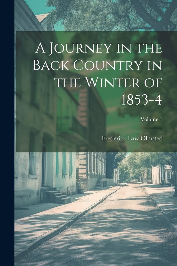 A Journey in the Back Country in the Winter of 1853-4; Volume 1 by Frederick Law Olmsted, Paperback | Indigo Chapters