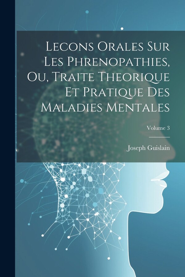 Lecons Orales Sur Les Phrenopathies Ou Traite Theorique Et Pratique Des Maladies Mentales; Volume 3 by Joseph Guislain, Paperback | Indigo Chapters