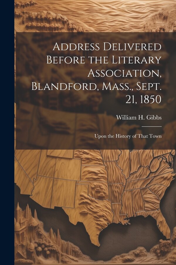 Address Delivered Before the Literary Association Blandford Mass. Sept. 21 1850 by William H Gibbs, Paperback | Indigo Chapters