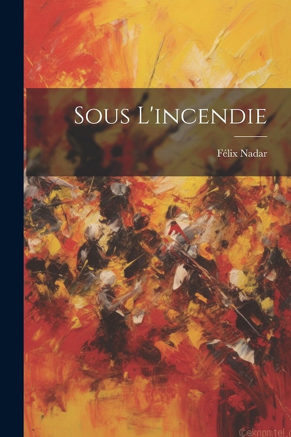 Sous L'incendie by Félix Nadar, Paperback | Indigo Chapters