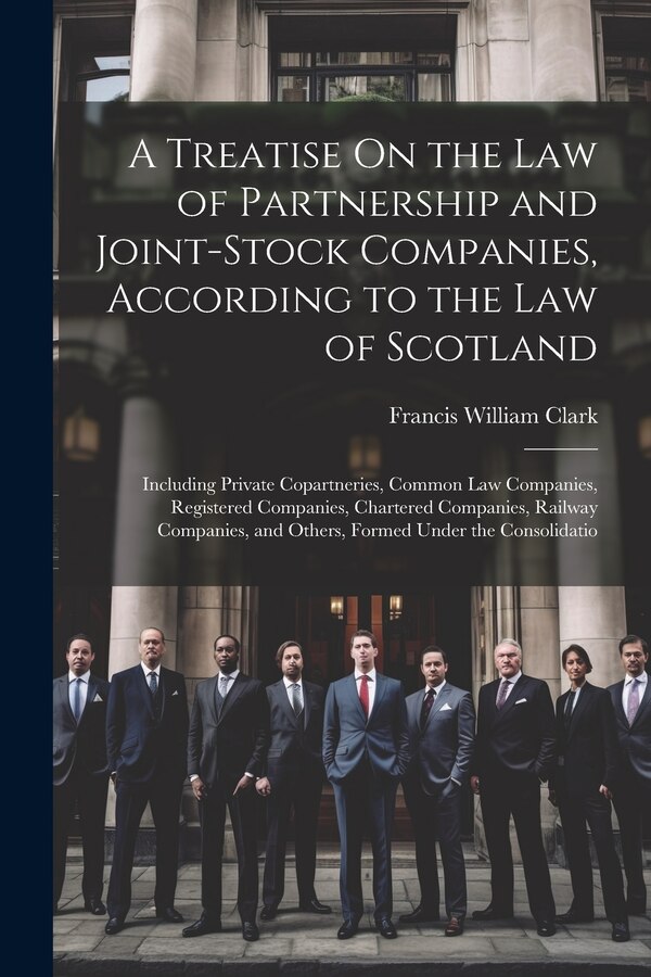 A Treatise On the Law of Partnership and Joint-Stock Companies According to the Law of Scotland by Francis William Clark, Paperback