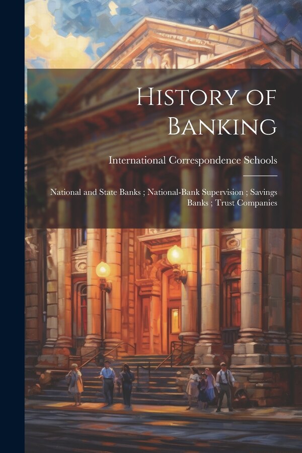 History of Banking; National and State Banks; National-Bank Supervision; Savings Banks; Trust Companies by International Correspondence Schools