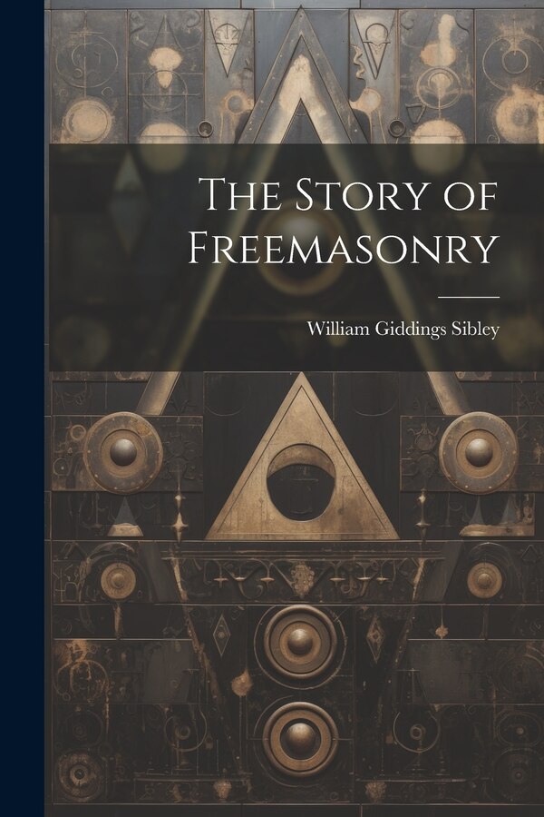 The Story of Freemasonry by William Giddings Sibley, Paperback | Indigo Chapters