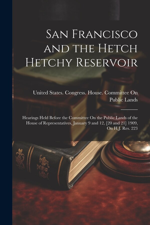 San Francisco and the Hetch Hetchy Reservoir by United States Congress House Commi, Paperback | Indigo Chapters