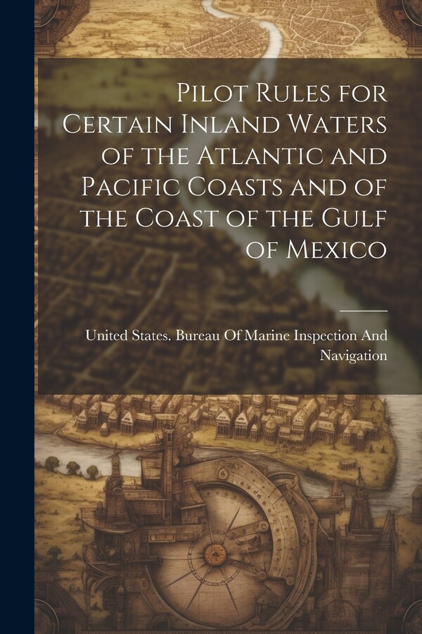 Pilot Rules for Certain Inland Waters of the Atlantic and Pacific Coasts and of the Coast of the Gulf of Mexico | Indigo Chapters