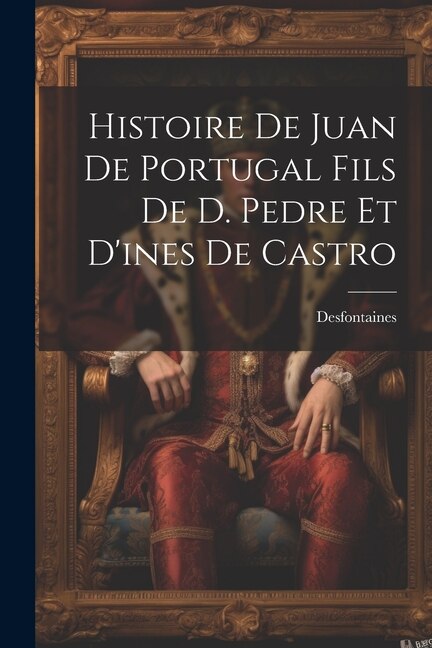 Histoire De Juan De Portugal Fils De D. Pedre Et D'ines De Castro by Desfontaines, Paperback | Indigo Chapters