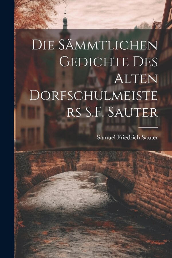 Die Sämmtlichen Gedichte Des Alten Dorfschulmeisters S.F. Sauter by Samuel Friedrich Sauter, Paperback | Indigo Chapters