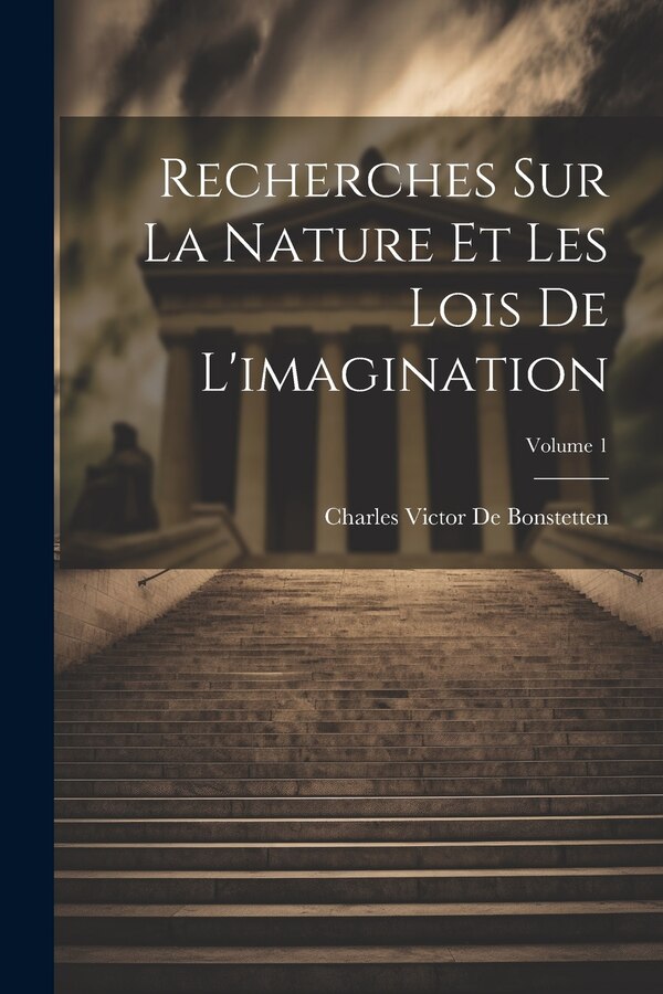 Recherches Sur La Nature Et Les Lois De L'imagination; Volume 1 by Charles Victor De Bonstetten, Paperback | Indigo Chapters