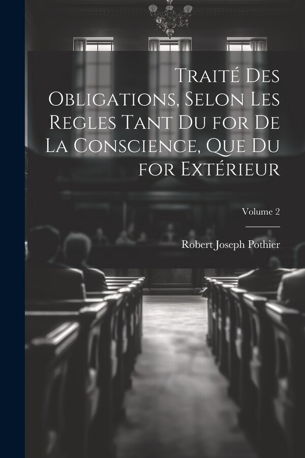 Traité Des Obligations Selon Les Regles Tant Du for De La Conscience Que Du for Extérieur; Volume 2 by Robert Joseph Pothier, Paperback