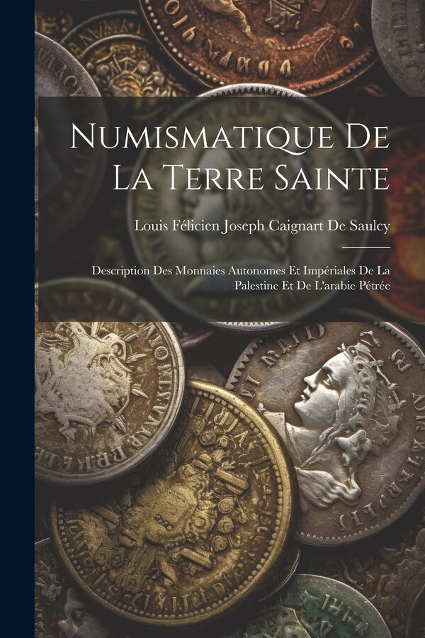 Numismatique De La Terre Sainte by Louis Félicien Joseph Caigna De Saulcy, Paperback | Indigo Chapters