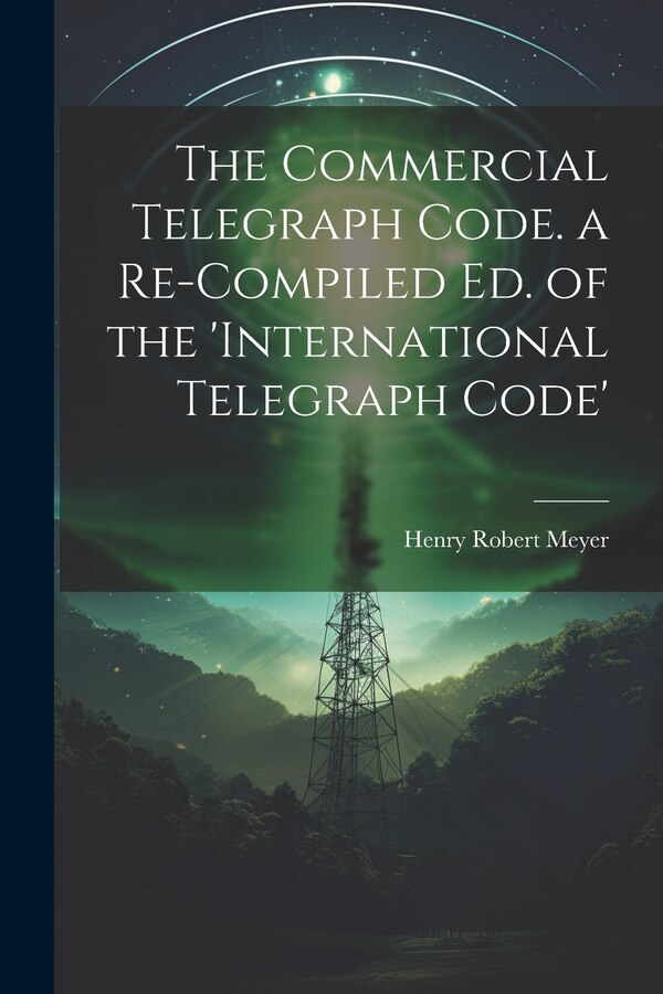 The Commercial Telegraph Code. a Re-Compiled Ed. of the 'international Telegraph Code' by Henry Robert Meyer, Paperback | Indigo Chapters