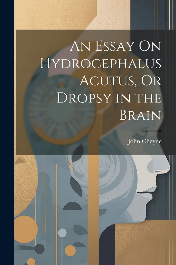 An Essay On Hydrocephalus Acutus Or Dropsy in the Brain by John Cheyne, Paperback | Indigo Chapters