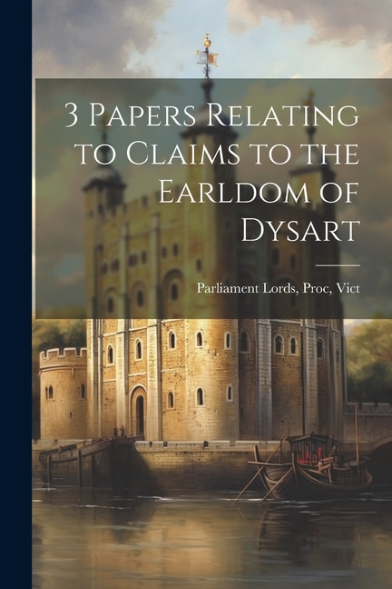 3 Papers Relating to Claims to the Earldom of Dysart by Proc Vict Parliament Lords, Paperback | Indigo Chapters