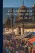 Letters Written During the Siege of Delhi by Hervey Harris Greathed