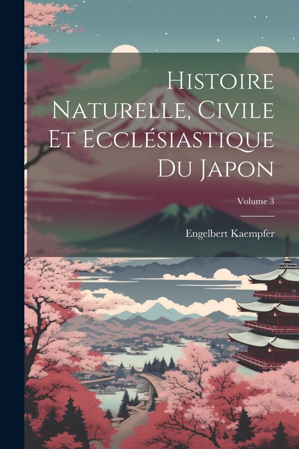 Histoire Naturelle Civile Et Ecclésiastique Du Japon; Volume 3 by Engelbert Kaempfer, Paperback | Indigo Chapters