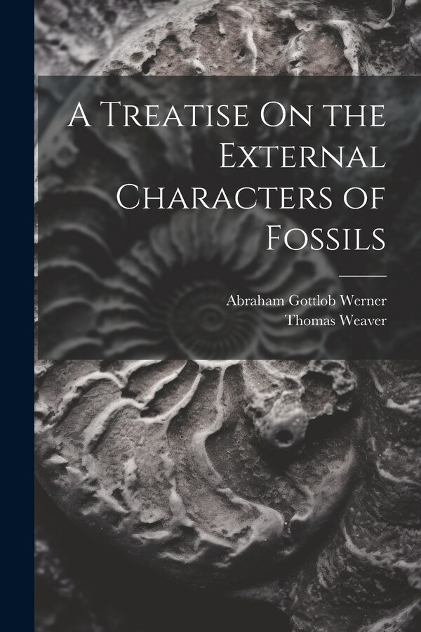 A Treatise On the External Characters of Fossils by Abraham Gottlob Werner, Paperback | Indigo Chapters