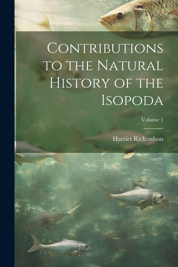 Contributions to the Natural History of the Isopoda; Volume 1 by Harriet Richardson, Paperback | Indigo Chapters