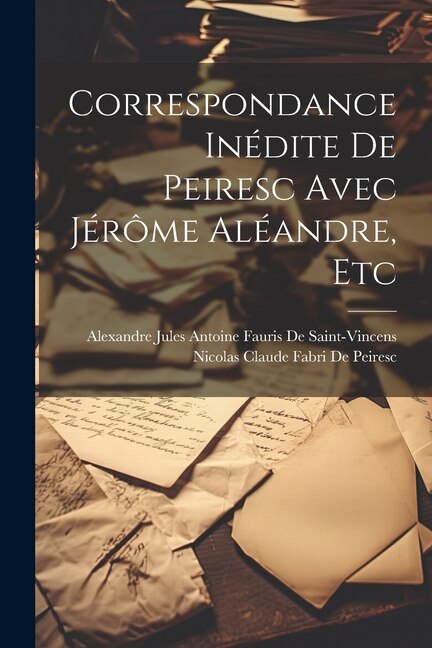 Correspondance Inédite De Peiresc Avec Jérôme Aléandre Etc by Nicolas Claude Fabri De Peiresc, Paperback | Indigo Chapters