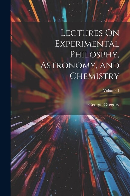 Lectures On Experimental Philosphy Astronomy and Chemistry; Volume 1 by George Gregory, Paperback | Indigo Chapters