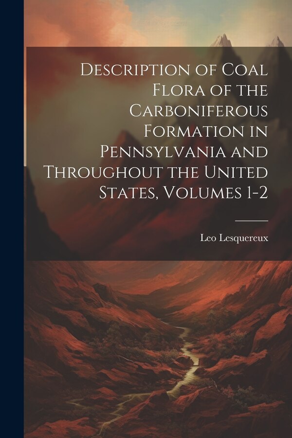 Description of Coal Flora of the Carboniferous Formation in Pennsylvania and Throughout the United States Volumes 1-2 by Leo Lesquereux