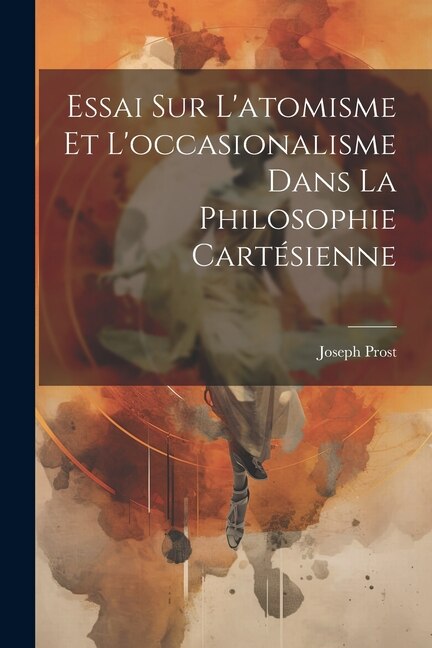 Essai Sur L'atomisme Et L'occasionalisme Dans La Philosophie Cartésienne by Joseph Prost, Paperback | Indigo Chapters