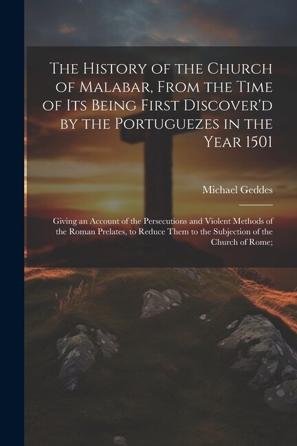 The History of the Church of Malabar From the Time of Its Being First Discover'd by the Portuguezes in the Year 1501 by Michael Geddes, Paperback