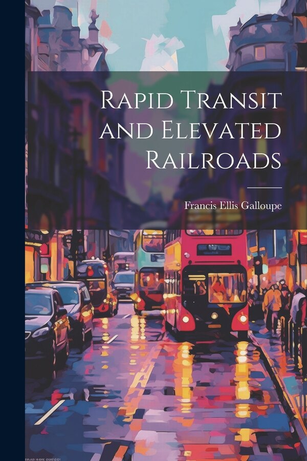 Rapid Transit and Elevated Railroads by Francis Ellis Galloupe, Paperback | Indigo Chapters