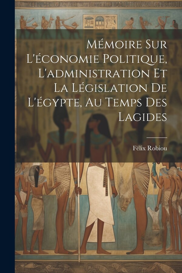 Mémoire Sur L'économie Politique L'administration Et La Législation De L'égypte Au Temps Des Lagides by Félix Robiou, Paperback | Indigo Chapters
