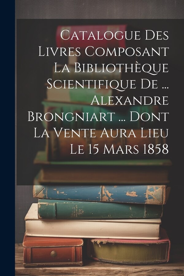 Catalogue Des Livres Composant La Bibliothèque Scientifique De by Anonymous, Paperback | Indigo Chapters