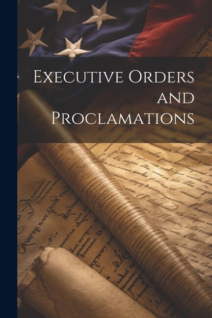 Executive Orders and Proclamations by Anonymous, Paperback | Indigo Chapters