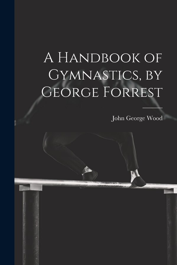 A Handbook of Gymnastics by George Forrest by John George Wood, Paperback | Indigo Chapters