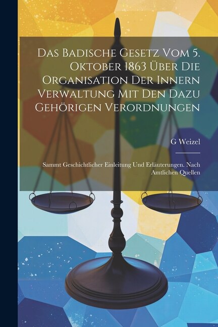 Das Badische Gesetz Vom 5. Oktober 1863 Über Die Organisation Der Innern Verwaltung Mit Den Dazu Gehörigen Verordnungen by G Weizel, Paperback
