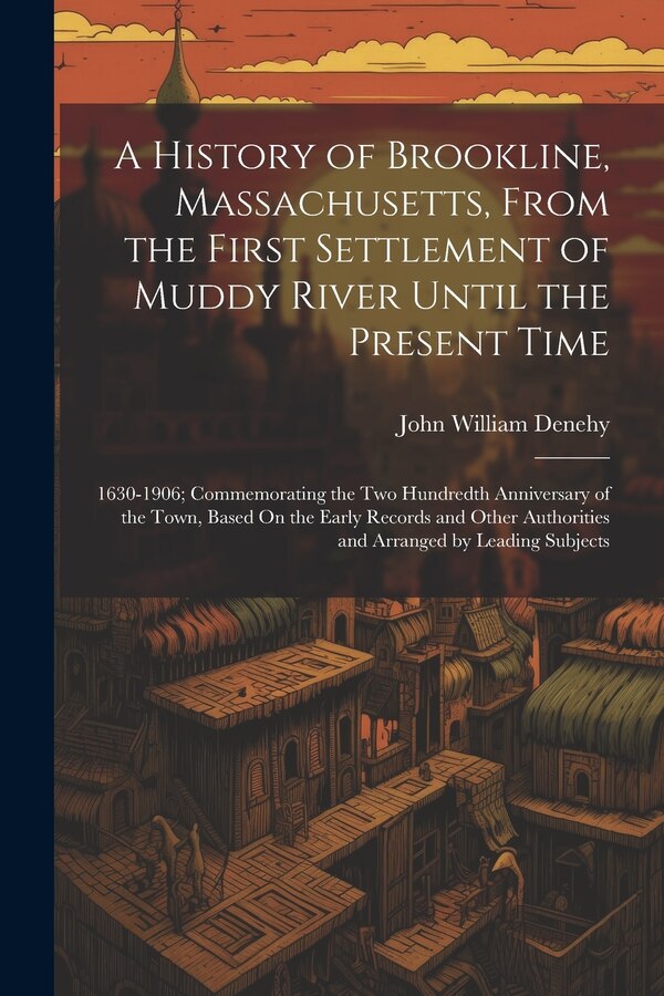 A History of Brookline Massachusetts From the First Settlement of Muddy River Until the Present Time by John William Denehy, Paperback