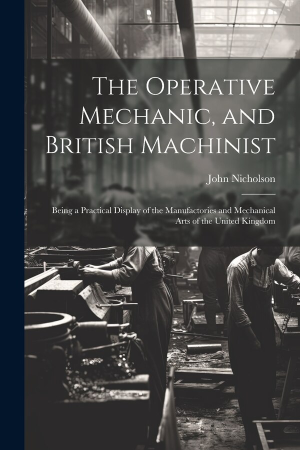 The Operative Mechanic and British Machinist by John Nicholson, Paperback | Indigo Chapters