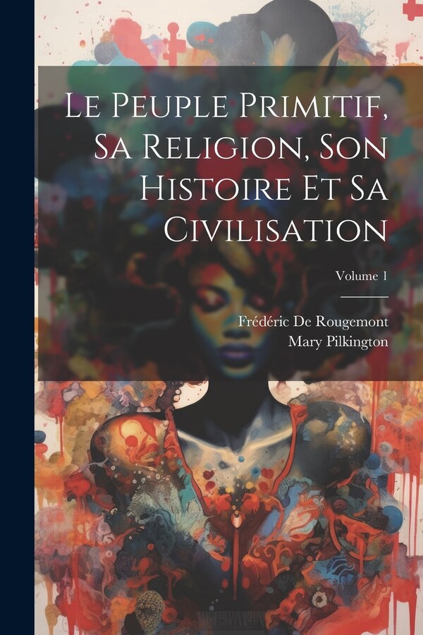 Le Peuple Primitif Sa Religion Son Histoire Et Sa Civilisation; Volume 1 by Mary Hopkins Pilkington, Paperback | Indigo Chapters